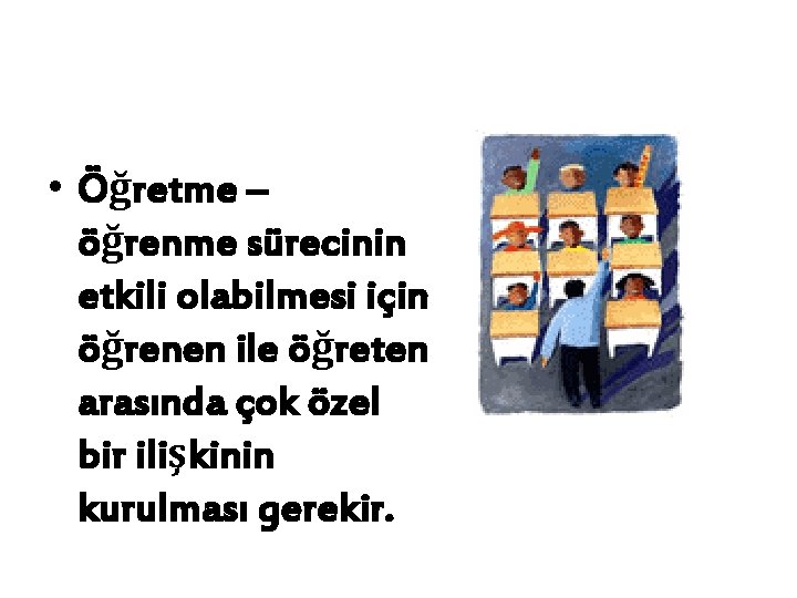  • Öğretme – öğrenme sürecinin etkili olabilmesi için öğrenen ile öğreten arasında çok