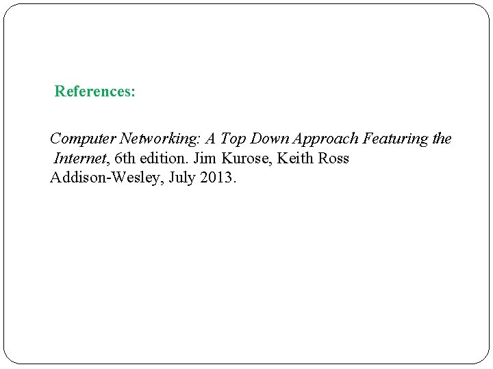 References: Computer Networking: A Top Down Approach Featuring the Internet, 6 th edition. Jim