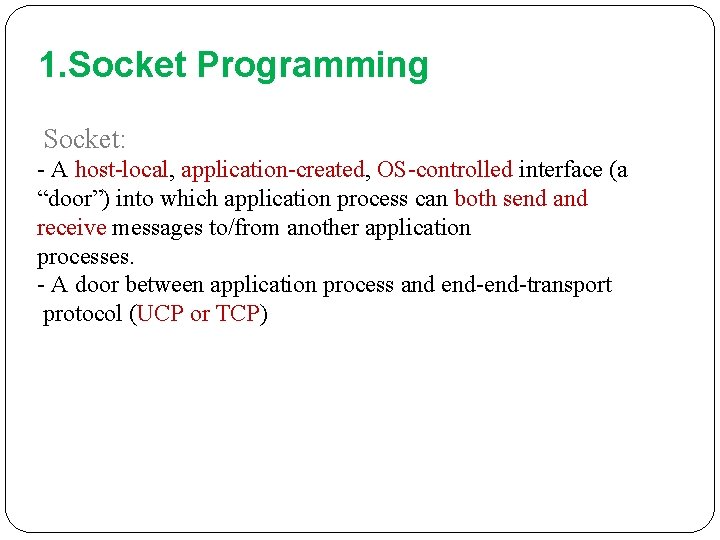 1. Socket Programming Socket: - A host-local, application-created, OS-controlled interface (a “door”) into which