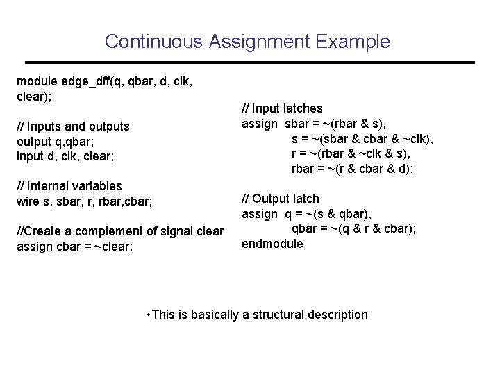 Continuous Assignment Example module edge_dff(q, qbar, d, clk, clear); // Inputs and outputs output