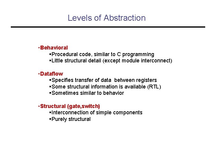 Levels of Abstraction • Behavioral §Procedural code, similar to C programming §Little structural detail