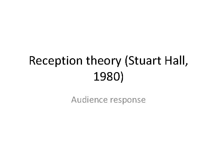 Reception theory (Stuart Hall, 1980) Audience response 
