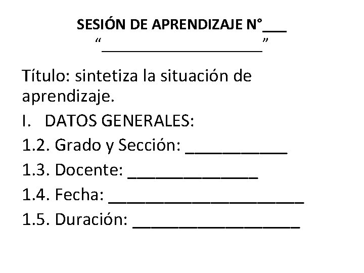 SESIÓN DE APRENDIZAJE N°___ “__________” Título: sintetiza la situación de aprendizaje. I. DATOS GENERALES: