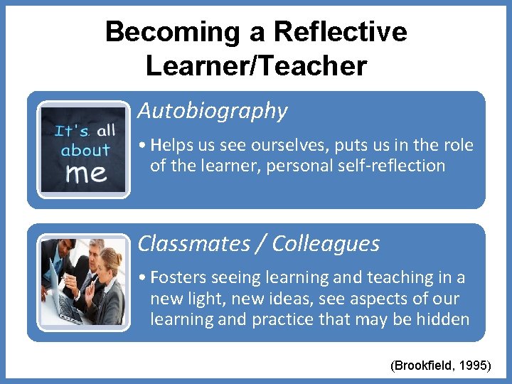 Becoming a Reflective Learner/Teacher Autobiography • Helps us see ourselves, puts us in the