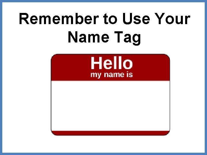 Remember to Use Your Name Tag 