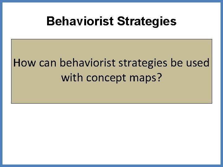 Behaviorist Strategies How can behaviorist strategies be used with concept maps? 