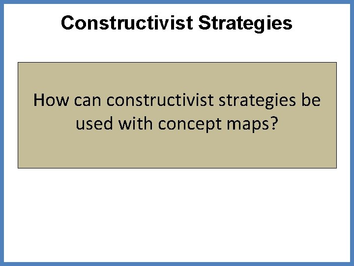 Constructivist Strategies How can constructivist strategies be used with concept maps? 