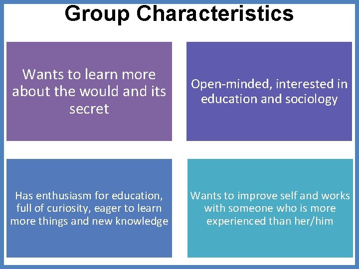 Group Characteristics Wants to learn more about the would and its secret Open-minded, interested