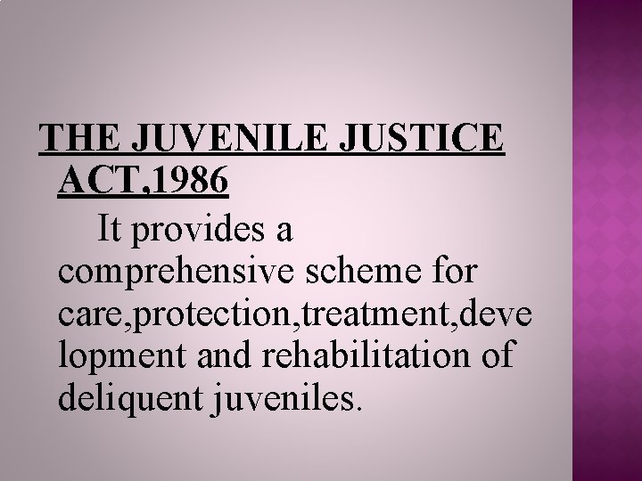 THE JUVENILE JUSTICE ACT, 1986 It provides a comprehensive scheme for care, protection, treatment,