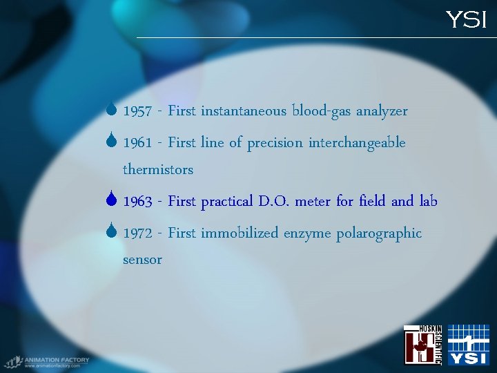 YSI 1957 - First instantaneous blood-gas analyzer 1961 - First line of precision interchangeable YSI 1957 - First instantaneous blood-gas analyzer 1961 - First line of precision interchangeable