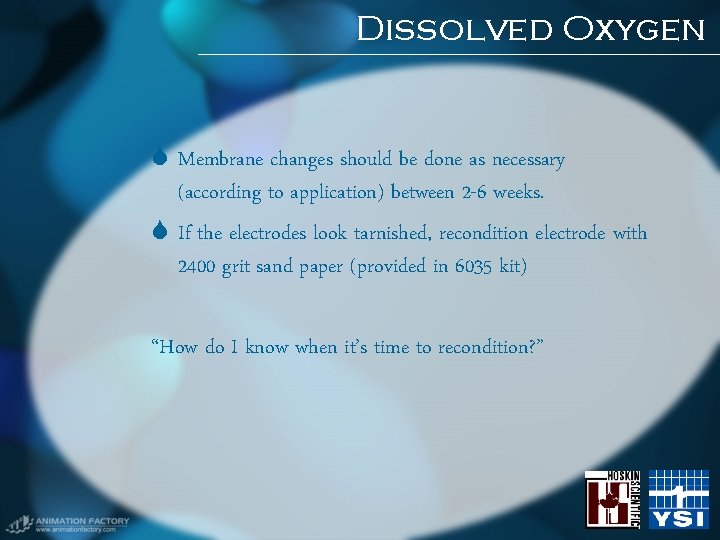 Dissolved Oxygen Membrane changes should be done as necessary (according to application) between 2 Dissolved Oxygen Membrane changes should be done as necessary (according to application) between 2