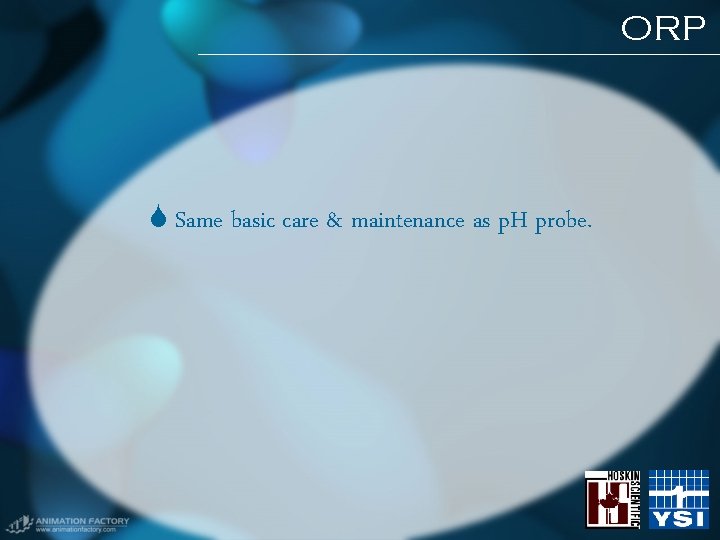 ORP Same basic care & maintenance as p. H probe. ORP Same basic care & maintenance as p. H probe.