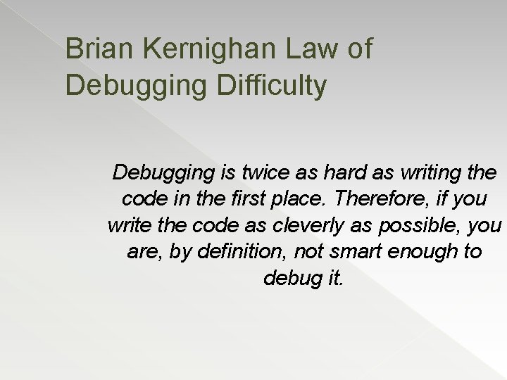 Brian Kernighan Law of Debugging Difficulty Debugging is twice as hard as writing the