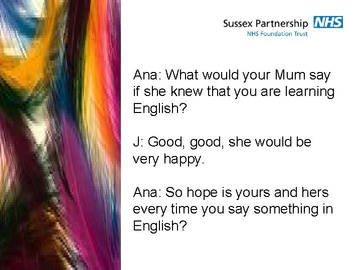 Ana: What would your Mum say if she knew that you are learning English? Ana: What would your Mum say if she knew that you are learning English?