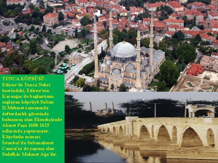 TUNCA KÖPRÜSÜ : Edirne’de Tunca Nehri üzerindeki, Edirne’nin Karaağaç ile bağlantısını sağlayan köprüyü Sultan