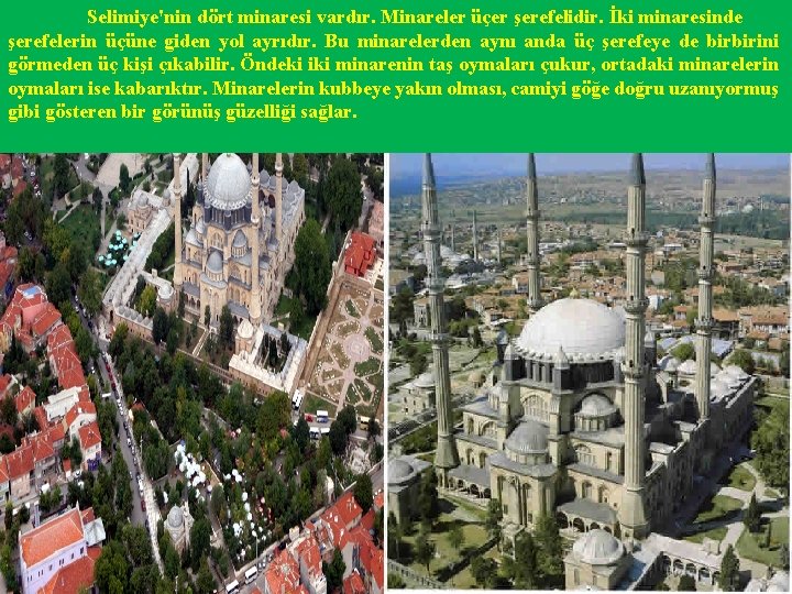 Selimiye'nin dört minaresi vardır. Minareler üçer şerefelidir. İki minaresinde şerefelerin üçüne giden yol ayrıdır.