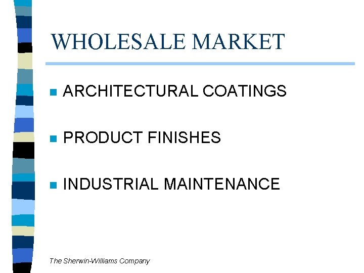WHOLESALE MARKET n ARCHITECTURAL COATINGS n PRODUCT FINISHES n INDUSTRIAL MAINTENANCE The Sherwin-Williams Company WHOLESALE MARKET n ARCHITECTURAL COATINGS n PRODUCT FINISHES n INDUSTRIAL MAINTENANCE The Sherwin-Williams Company