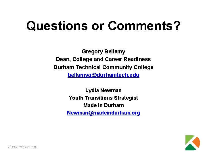 Questions or Comments? Gregory Bellamy Dean, College and Career Readiness Durham Technical Community College