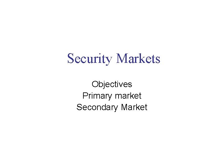 Security Markets Objectives Primary market Secondary Market 