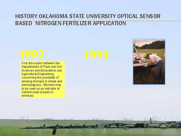 HISTORY OKLAHOMA STATE UNIVERSITY OPTICAL SENSOR BASED NITROGEN FERTILIZER APPLICATION 1992 First discussion between