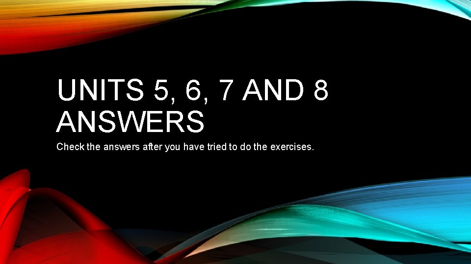 UNITS 5, 6, 7 AND 8 ANSWERS Check the answers after you have tried UNITS 5, 6, 7 AND 8 ANSWERS Check the answers after you have tried