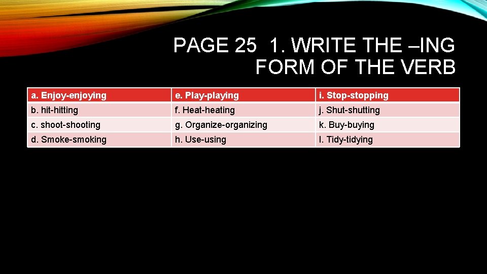 PAGE 25 1. WRITE THE –ING FORM OF THE VERB a. Enjoy-enjoying e. Play-playing PAGE 25 1. WRITE THE –ING FORM OF THE VERB a. Enjoy-enjoying e. Play-playing