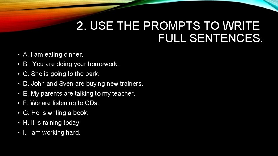 2. USE THE PROMPTS TO WRITE FULL SENTENCES. • A. I am eating dinner. 2. USE THE PROMPTS TO WRITE FULL SENTENCES. • A. I am eating dinner.