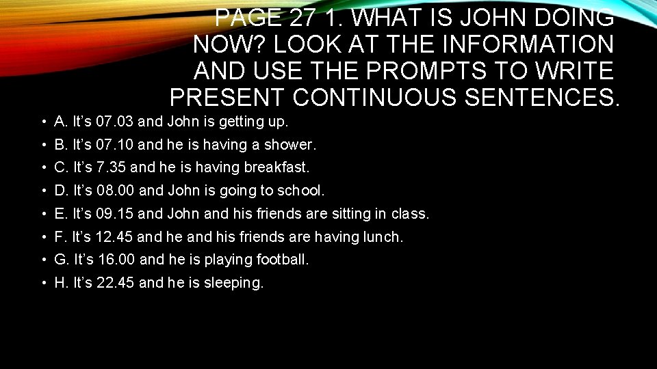 PAGE 27 1. WHAT IS JOHN DOING NOW? LOOK AT THE INFORMATION AND USE PAGE 27 1. WHAT IS JOHN DOING NOW? LOOK AT THE INFORMATION AND USE