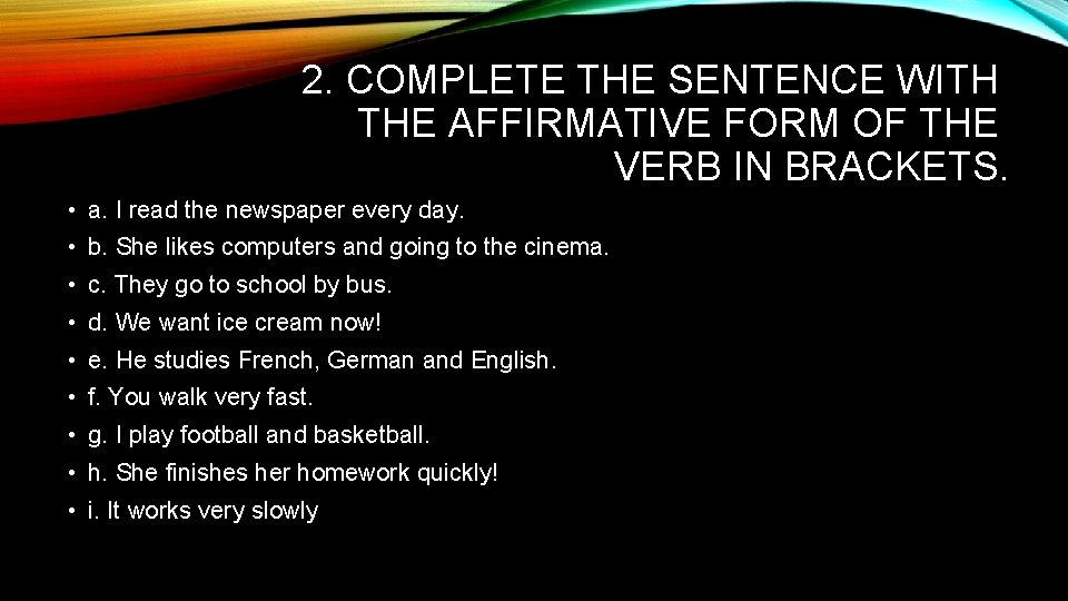 2. COMPLETE THE SENTENCE WITH THE AFFIRMATIVE FORM OF THE VERB IN BRACKETS. • 2. COMPLETE THE SENTENCE WITH THE AFFIRMATIVE FORM OF THE VERB IN BRACKETS. •