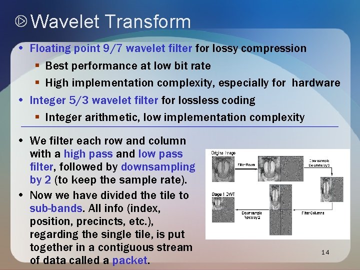 Wavelet Transform • Floating point 9/7 wavelet filter for lossy compression § Best performance Wavelet Transform • Floating point 9/7 wavelet filter for lossy compression § Best performance