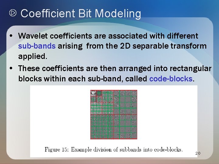 Coefficient Bit Modeling • Wavelet coefficients are associated with different sub-bands arising from the Coefficient Bit Modeling • Wavelet coefficients are associated with different sub-bands arising from the