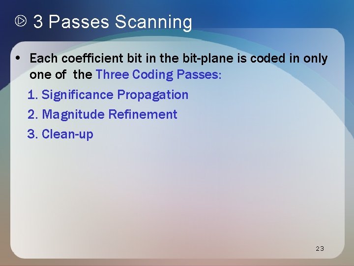 3 Passes Scanning • Each coefficient bit in the bit-plane is coded in only 3 Passes Scanning • Each coefficient bit in the bit-plane is coded in only