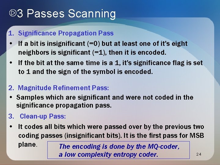 3 Passes Scanning 1. Significance Propagation Pass • If a bit is insignificant (=0) 3 Passes Scanning 1. Significance Propagation Pass • If a bit is insignificant (=0)