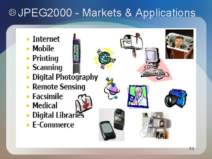 JPEG 2000 - Markets & Applications 33 JPEG 2000 - Markets & Applications 33