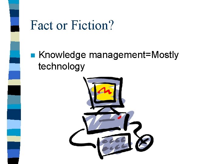 Fact or Fiction? n Knowledge management=Mostly technology 