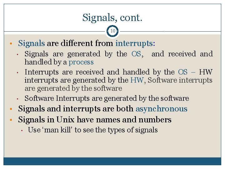 Signals, cont. 10 • Signals are different from interrupts: • Signals are generated by