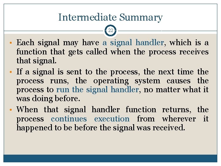 Intermediate Summary 22 • Each signal may have a signal handler, which is a