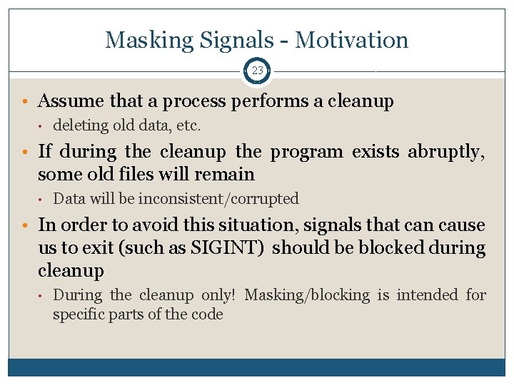 Masking Signals - Motivation 23 • Assume that a process performs a cleanup •