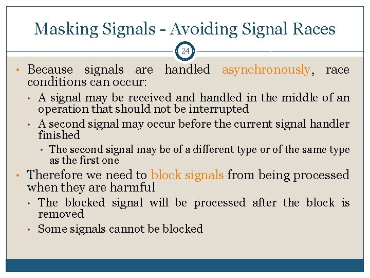 Masking Signals - Avoiding Signal Races 24 • Because signals are handled asynchronously, race