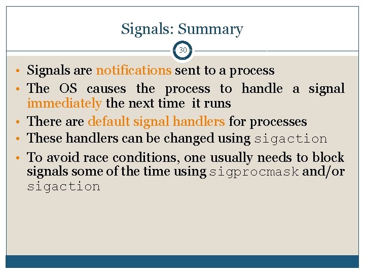 Signals: Summary 30 • Signals are notifications sent to a process • The OS