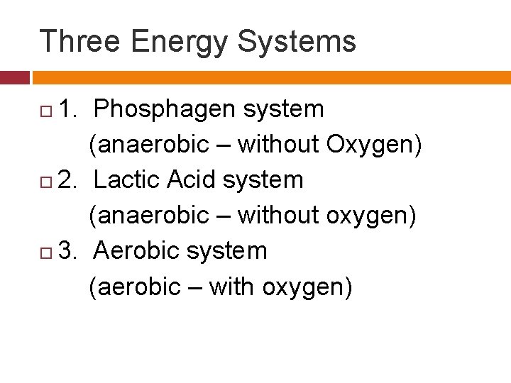 Three Energy Systems 1. Phosphagen system (anaerobic – without Oxygen) 2. Lactic Acid system