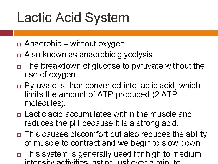 Lactic Acid System Anaerobic – without oxygen Also known as anaerobic glycolysis The breakdown