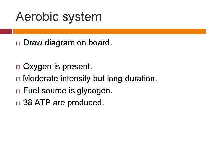 Aerobic system Draw diagram on board. Oxygen is present. Moderate intensity but long duration.