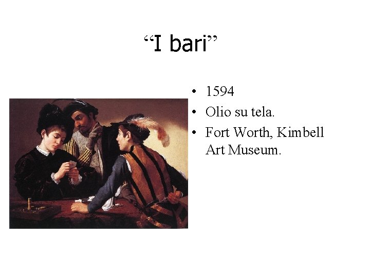 “I bari” • 1594 • Olio su tela. • Fort Worth, Kimbell Art Museum. “I bari” • 1594 • Olio su tela. • Fort Worth, Kimbell Art Museum.