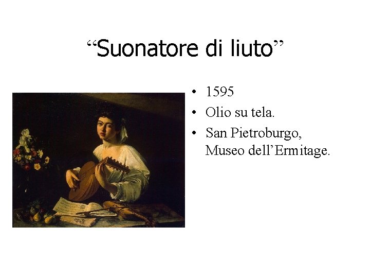 “Suonatore di liuto” • 1595 • Olio su tela. • San Pietroburgo, Museo dell’Ermitage. “Suonatore di liuto” • 1595 • Olio su tela. • San Pietroburgo, Museo dell’Ermitage.