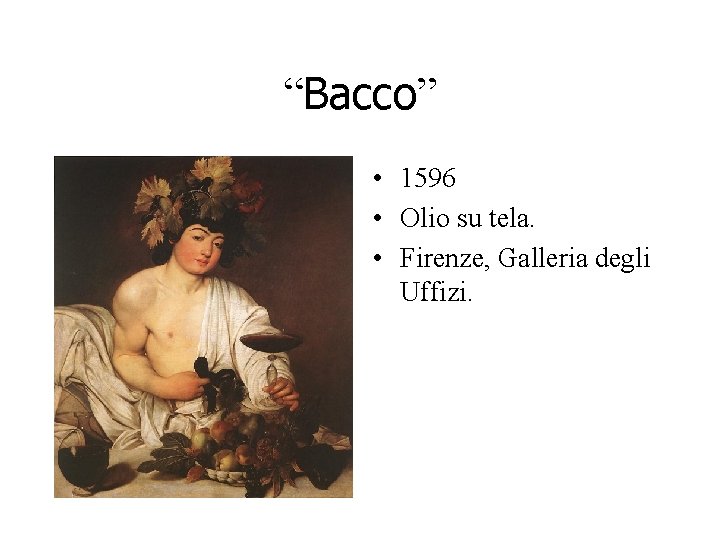 “Bacco” • 1596 • Olio su tela. • Firenze, Galleria degli Uffizi. “Bacco” • 1596 • Olio su tela. • Firenze, Galleria degli Uffizi.