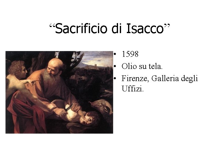 “Sacrificio di Isacco” • 1598 • Olio su tela. • Firenze, Galleria degli Uffizi. “Sacrificio di Isacco” • 1598 • Olio su tela. • Firenze, Galleria degli Uffizi.