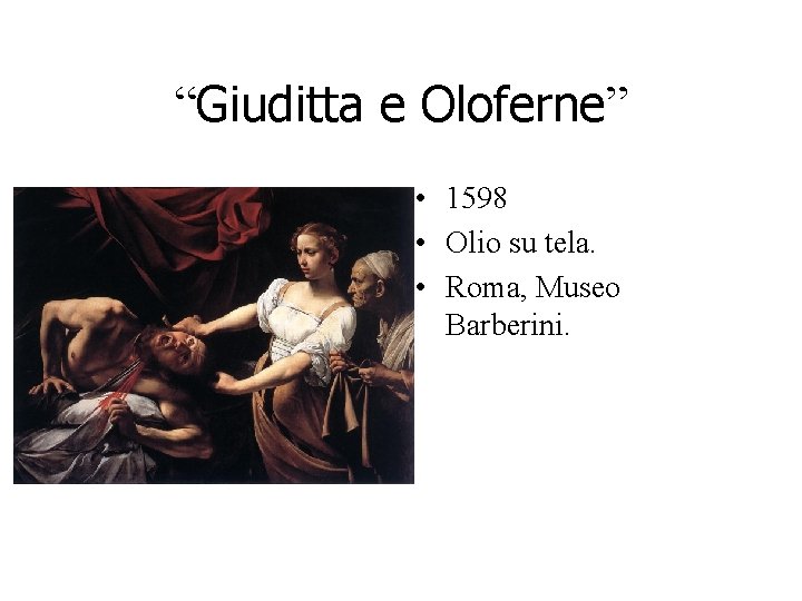 “Giuditta e Oloferne” • 1598 • Olio su tela. • Roma, Museo Barberini. “Giuditta e Oloferne” • 1598 • Olio su tela. • Roma, Museo Barberini.