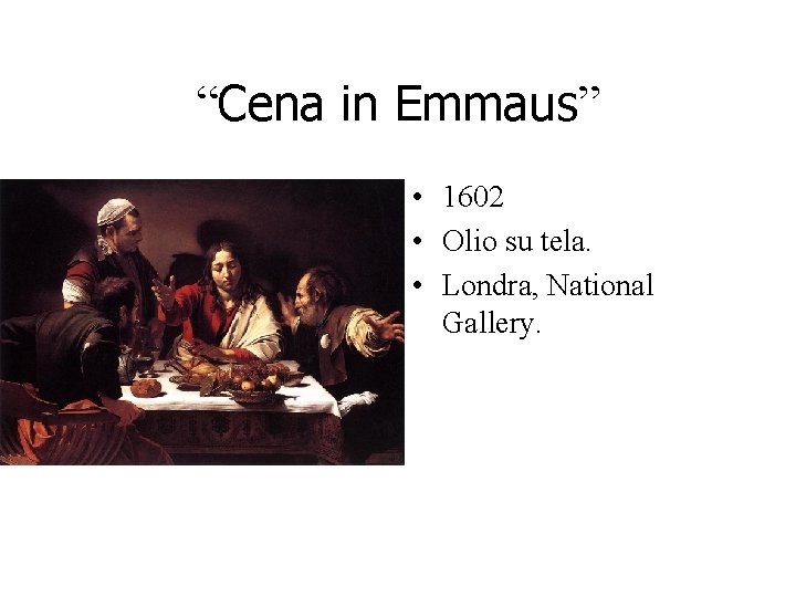 “Cena in Emmaus” • 1602 • Olio su tela. • Londra, National Gallery. “Cena in Emmaus” • 1602 • Olio su tela. • Londra, National Gallery.