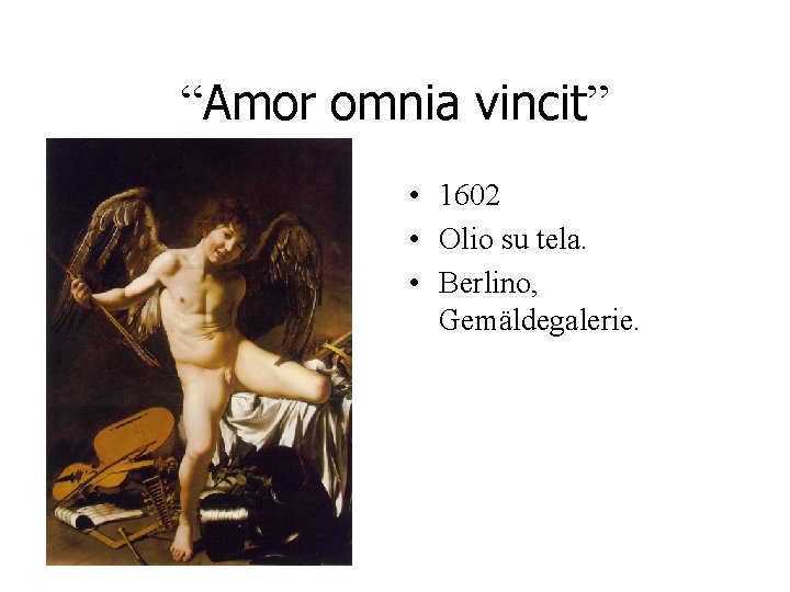“Amor omnia vincit” • 1602 • Olio su tela. • Berlino, Gemäldegalerie. “Amor omnia vincit” • 1602 • Olio su tela. • Berlino, Gemäldegalerie.
